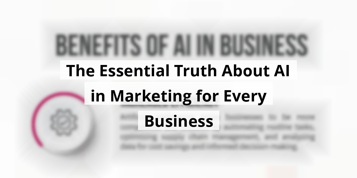 The Essential Truth About AI in Marketing for Every Business