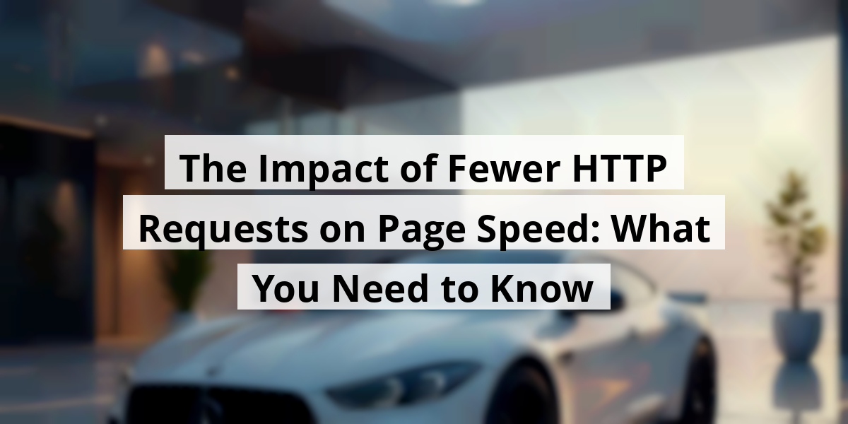 The Impact of Fewer HTTP Requests on Page Speed: What You Need to Know