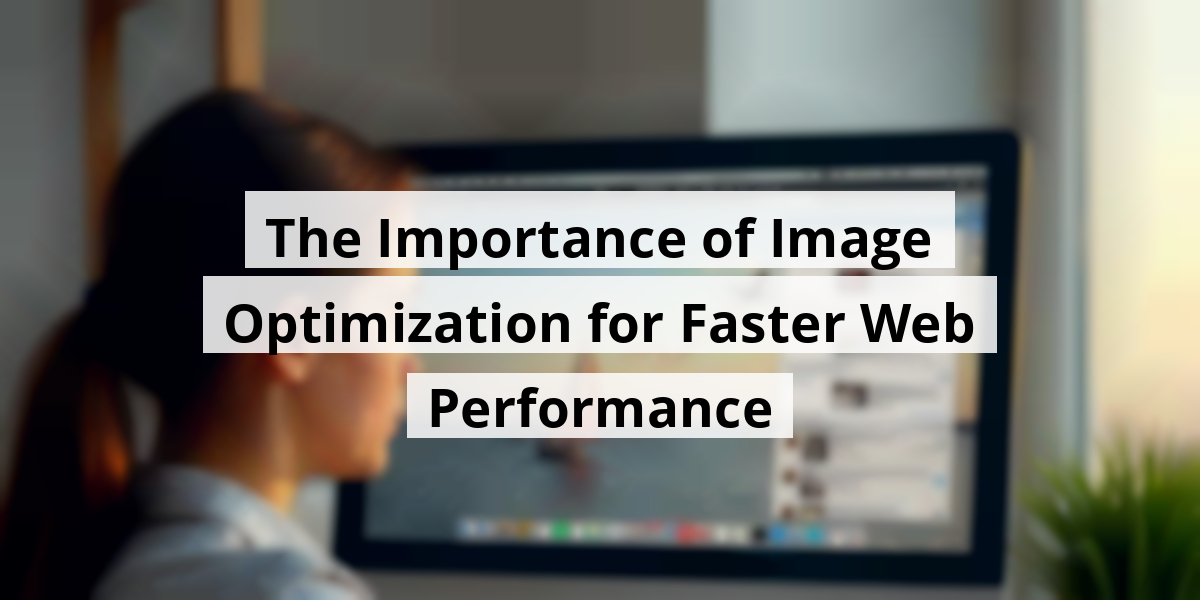 The Importance of Image Optimization for Faster Web Performance