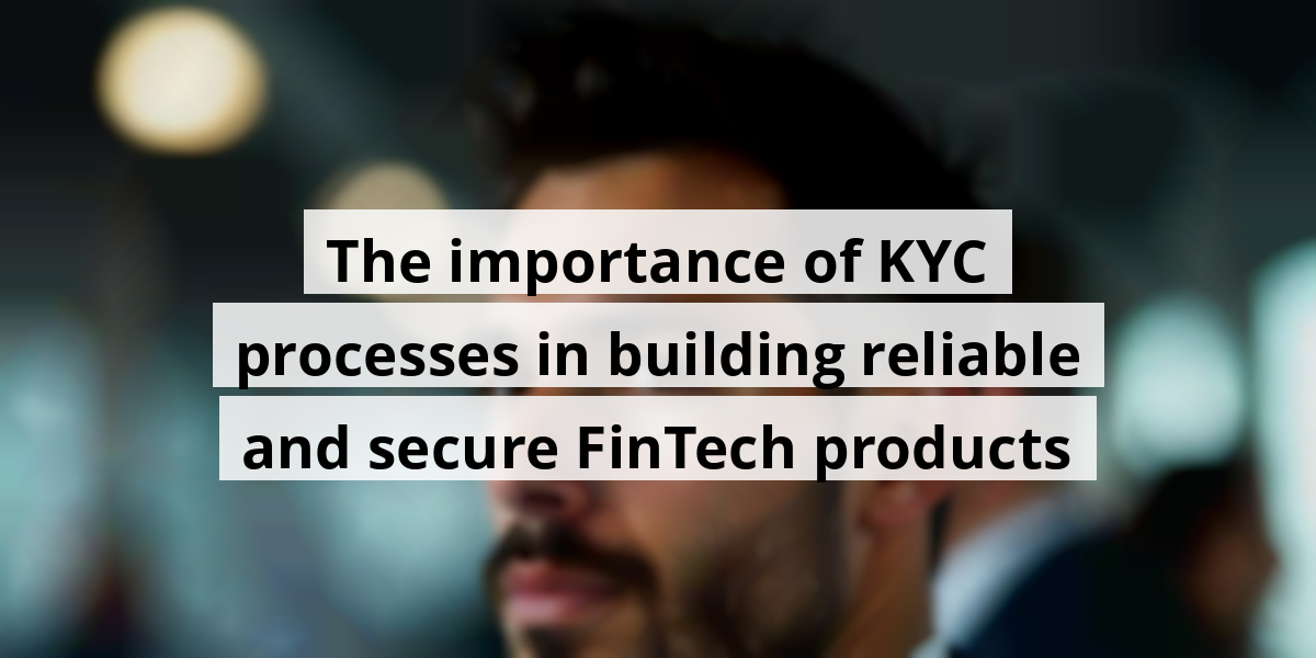 The importance of KYC processes in building reliable and secure FinTech products