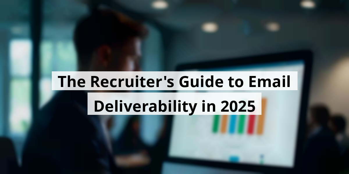 The Recruiter's Guide to Email Deliverability in 2025