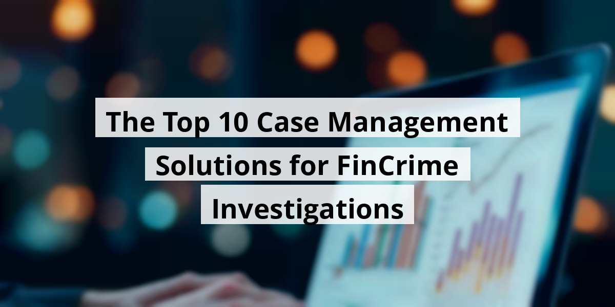 The Top 10 Case Management Solutions for FinCrime Investigations