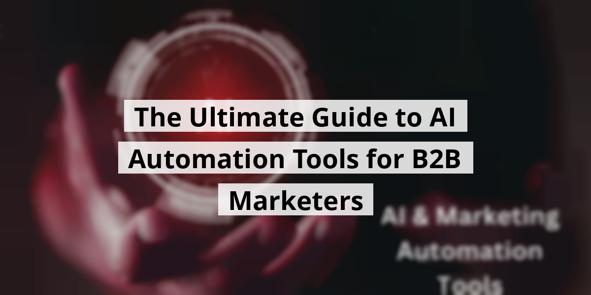 The Ultimate Guide to AI Automation Tools for B2B Marketers