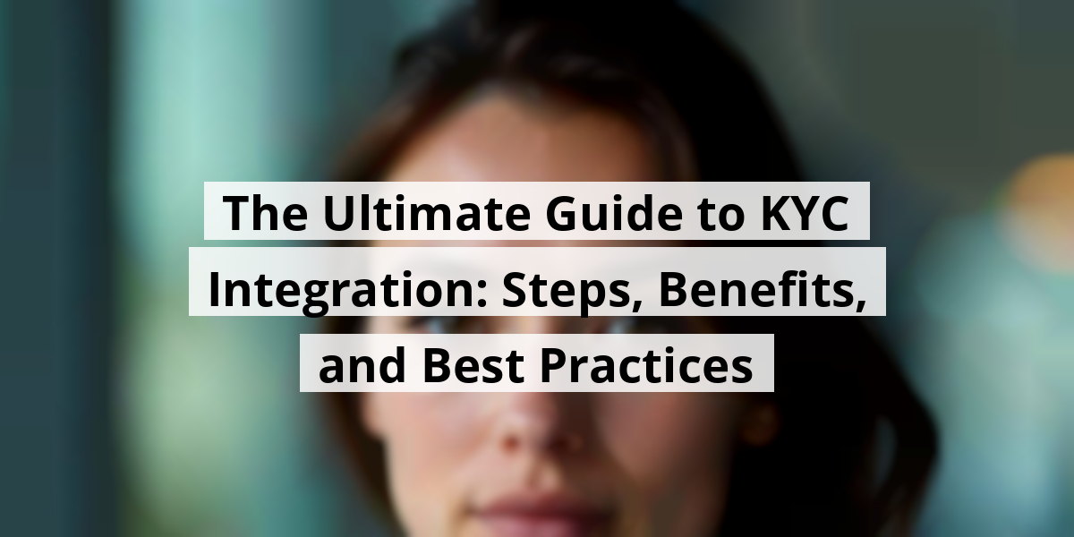 The Ultimate Guide to KYC Integration: Steps, Benefits, and Best Practices