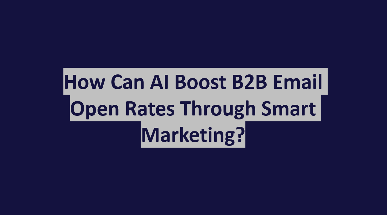 How Can AI Boost B2B Email Open Rates Through Smart Marketing?