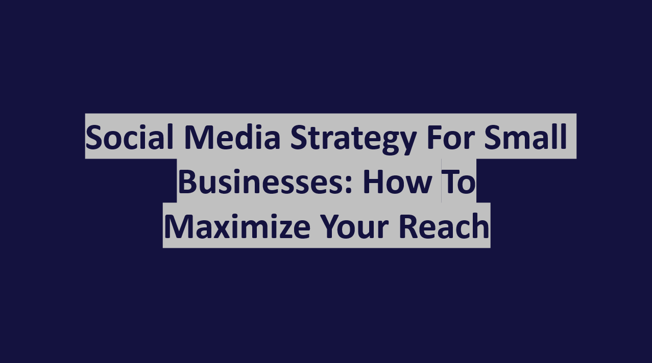 Social Media Strategy for Small Businesses: How to Maximize Your Reach