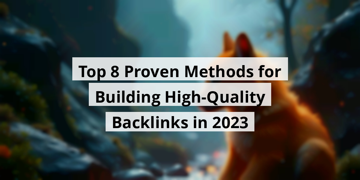 Top 8 Proven Methods for Building High-Quality Backlinks in 2023