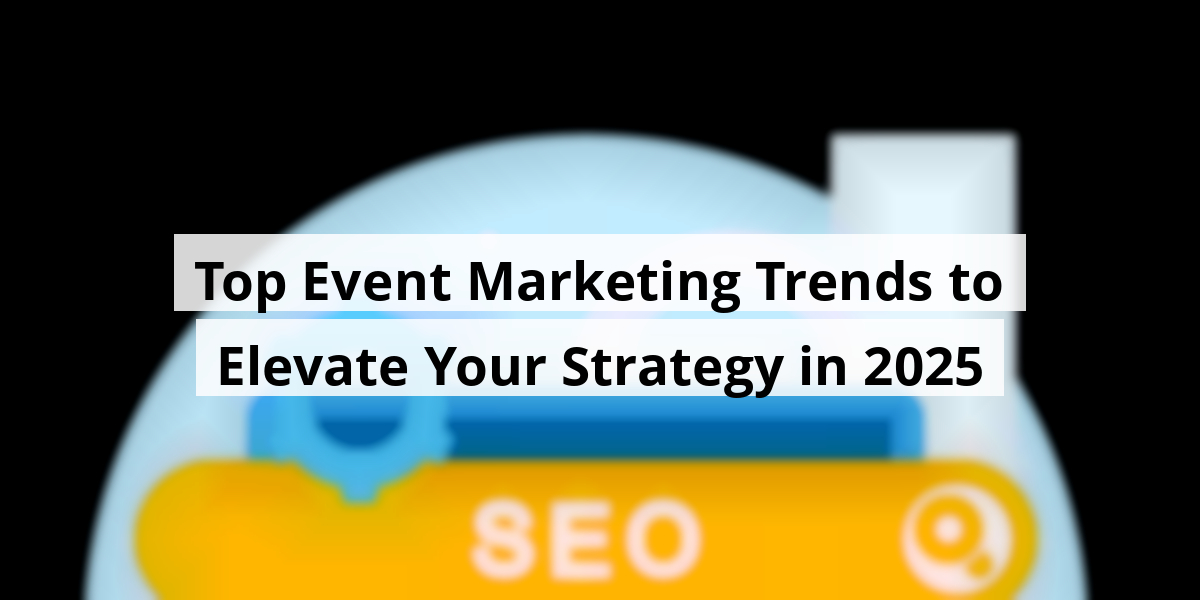 Top Event Marketing Trends to Elevate Your Strategy in 2025