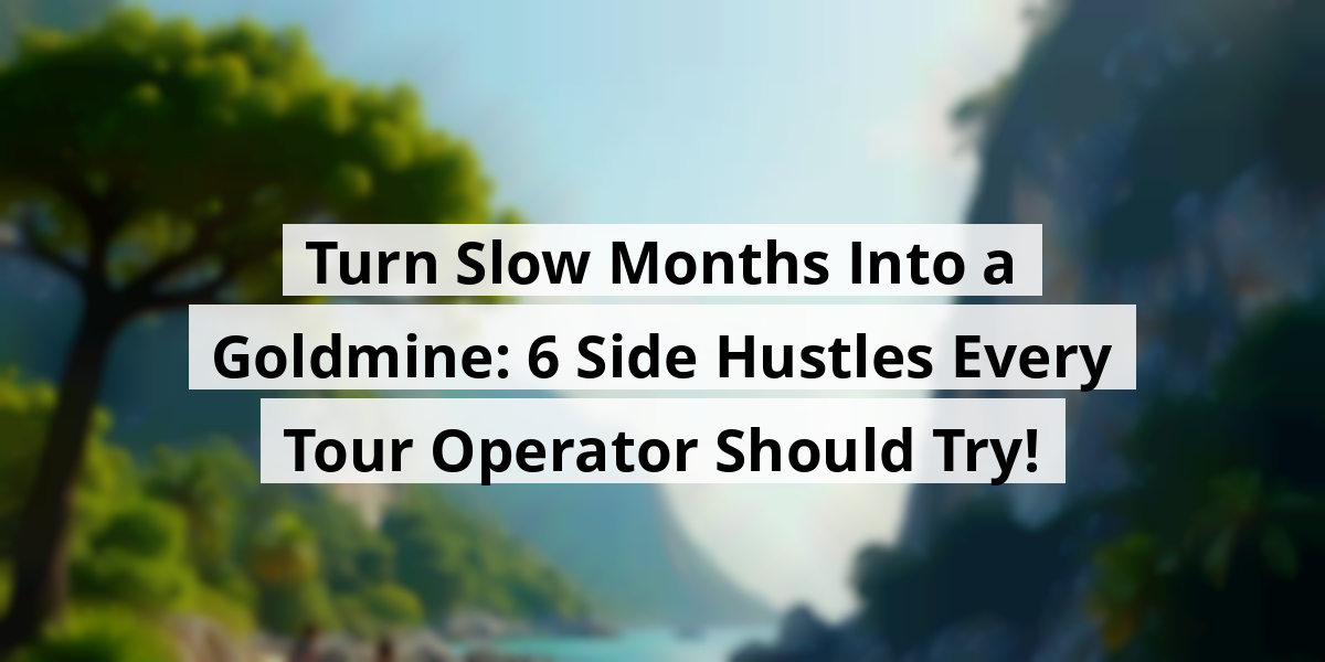 Turn Slow Months Into a Goldmine: 6 Side Hustles Every Tour Operator Should Try!