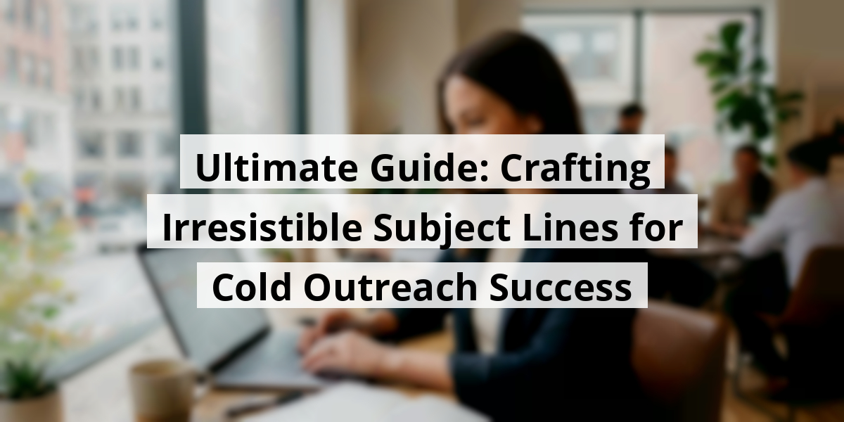 Ultimate Guide: Crafting Irresistible Subject Lines for Cold Outreach Success