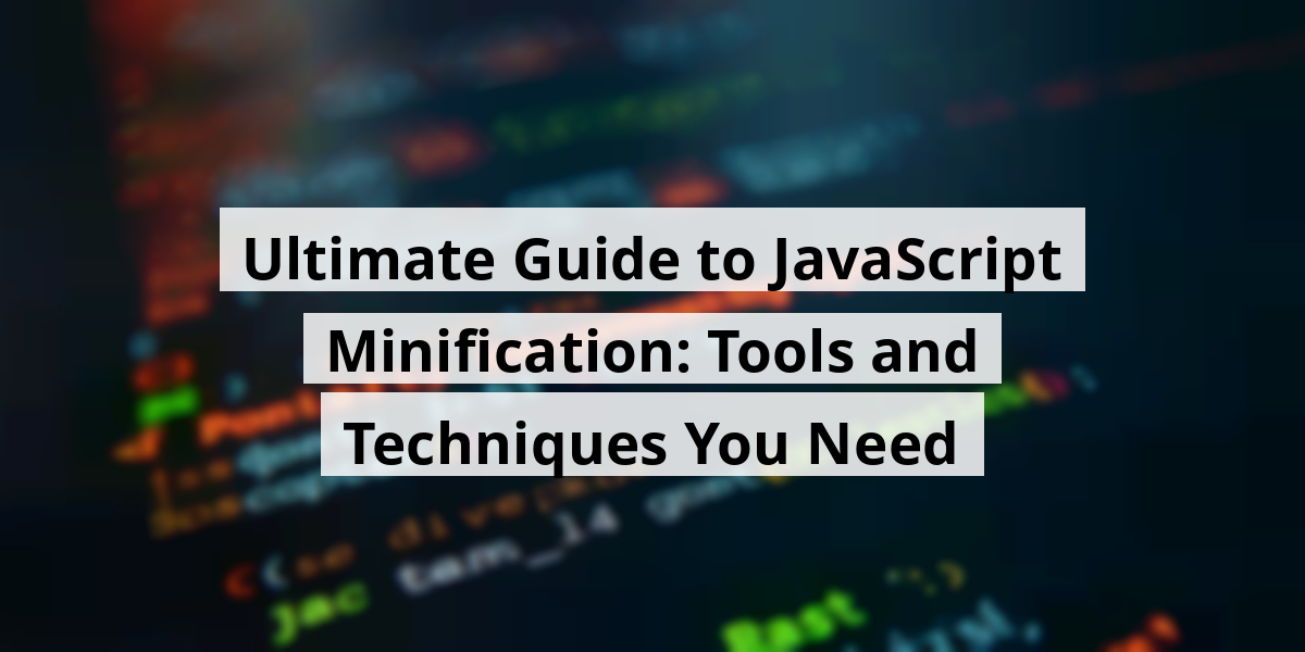 Ultimate Guide to JavaScript Minification: Tools and Techniques You Need