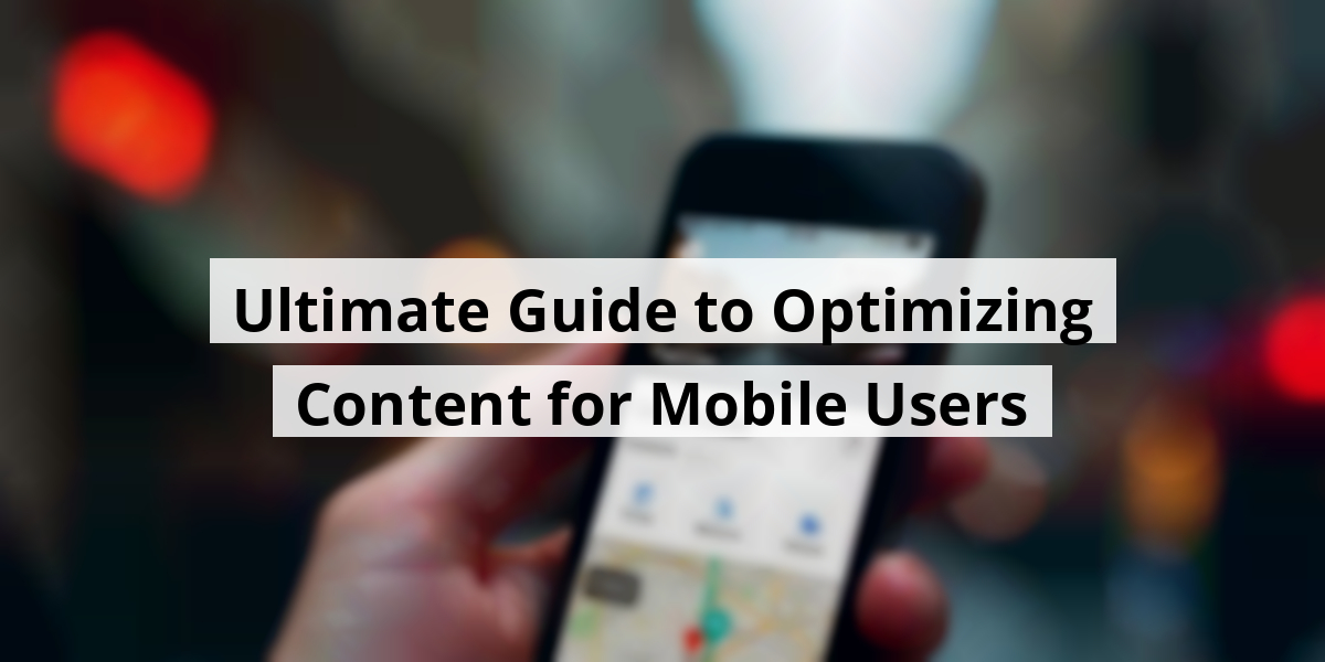 Ultimate Guide to Optimizing Content for Mobile Users