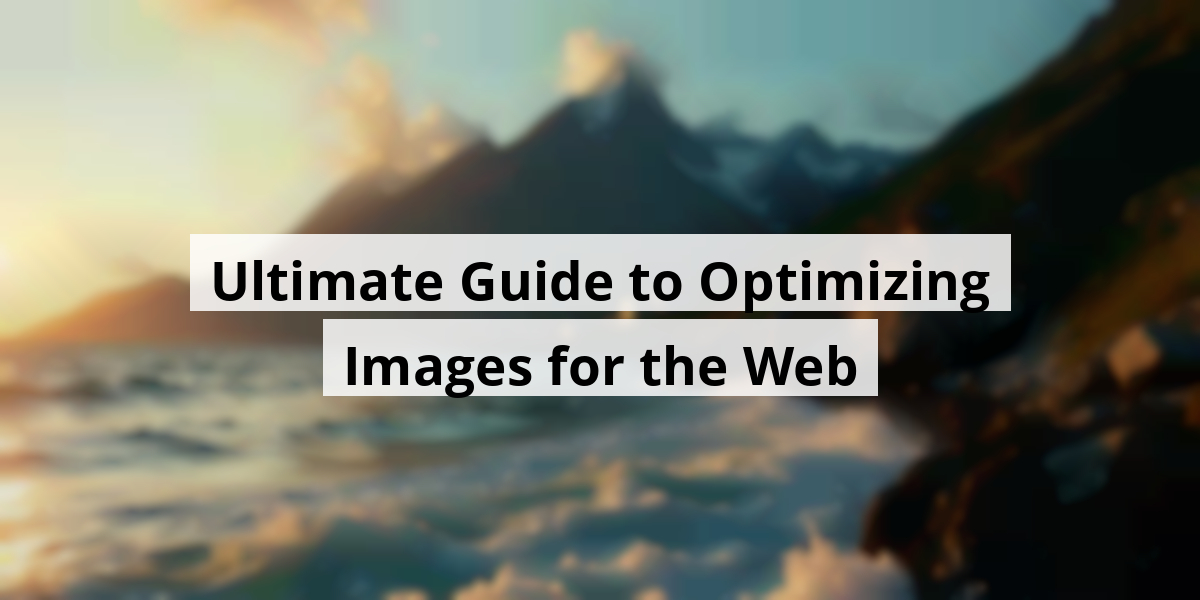 Ultimate Guide to Optimizing Images for the Web