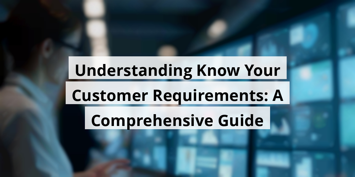 Understanding Know Your Customer Requirements: A Comprehensive Guide