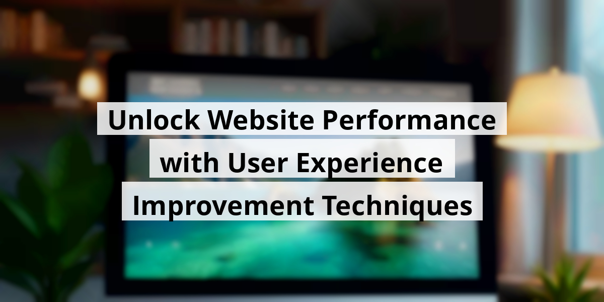 Unlock Website Performance with User Experience Improvement Techniques