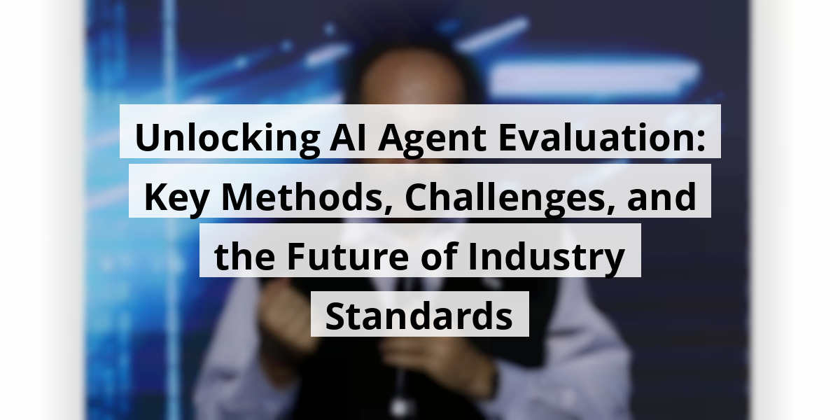 Unlocking AI Agent Evaluation: Key Methods, Challenges, and the Future of Industry Standards