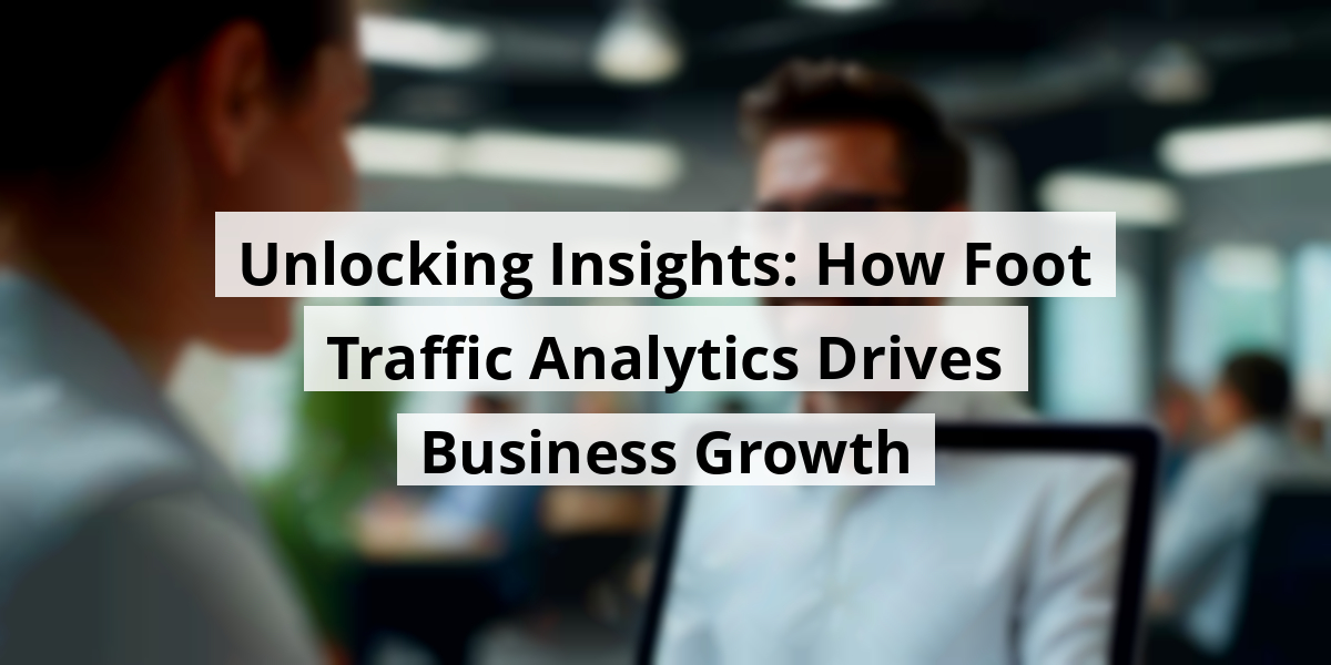 Unlocking Insights: How Foot Traffic Analytics Drives Business Growth