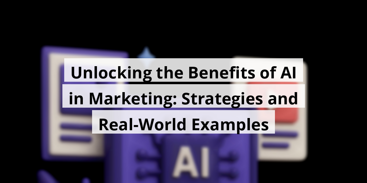 Unlocking the Benefits of AI in Marketing: Strategies and Real-World Examples