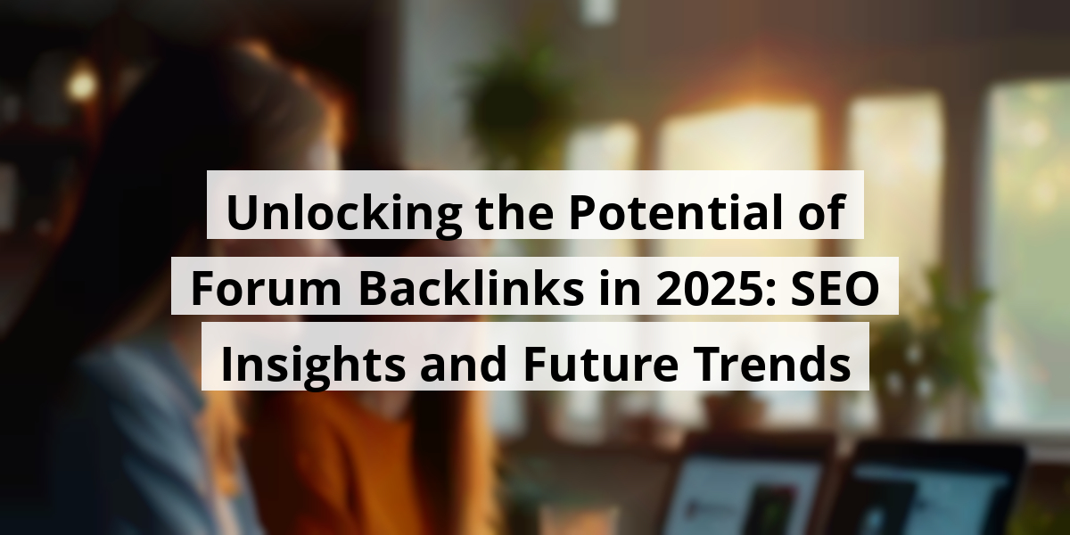 Unlocking the Potential of Forum Backlinks in 2025: SEO Insights and Future Trends