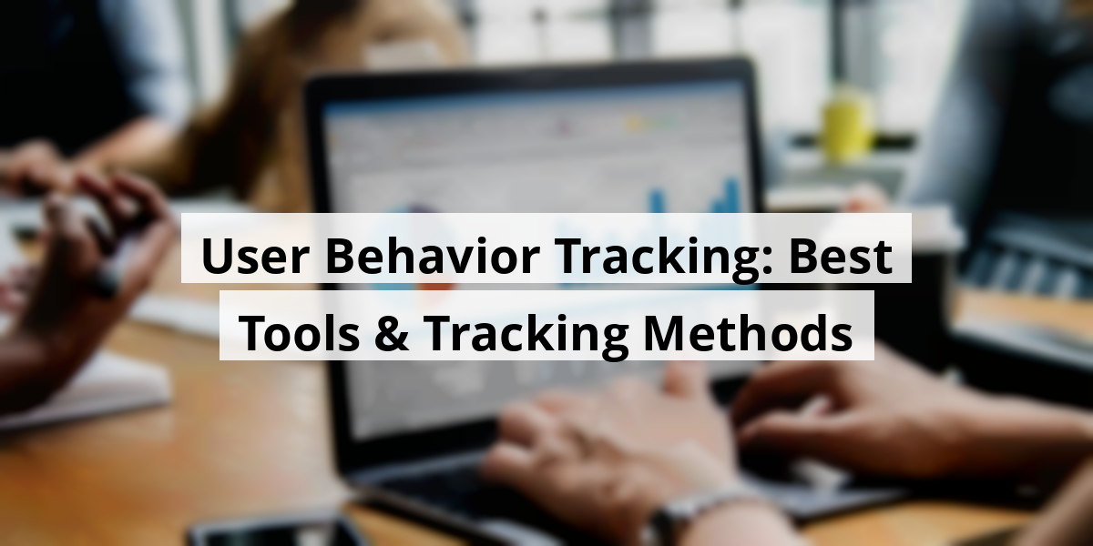 User Behavior Tracking: Best Tools & Tracking Methods