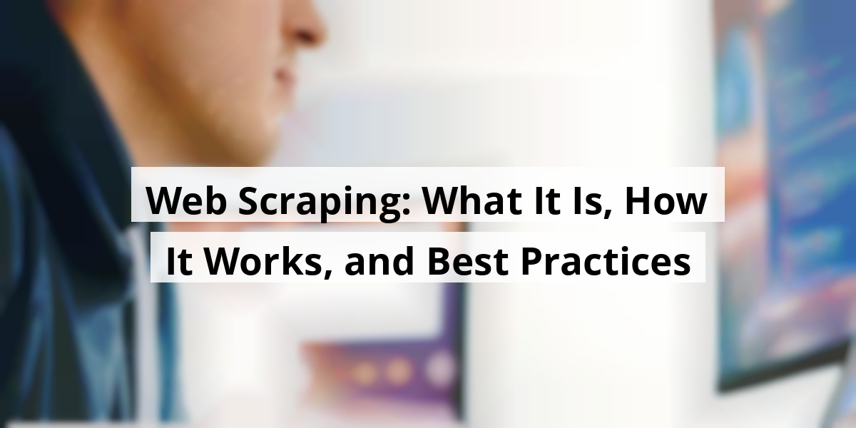 Web Scraping: What It Is, How It Works, and Best Practices
