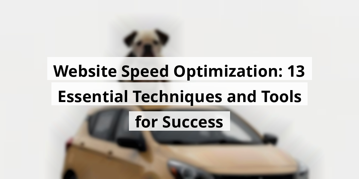 Website Speed Optimization: 13 Essential Techniques and Tools for Success