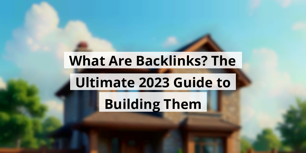 What Are Backlinks? The Ultimate 2023 Guide to Building Them