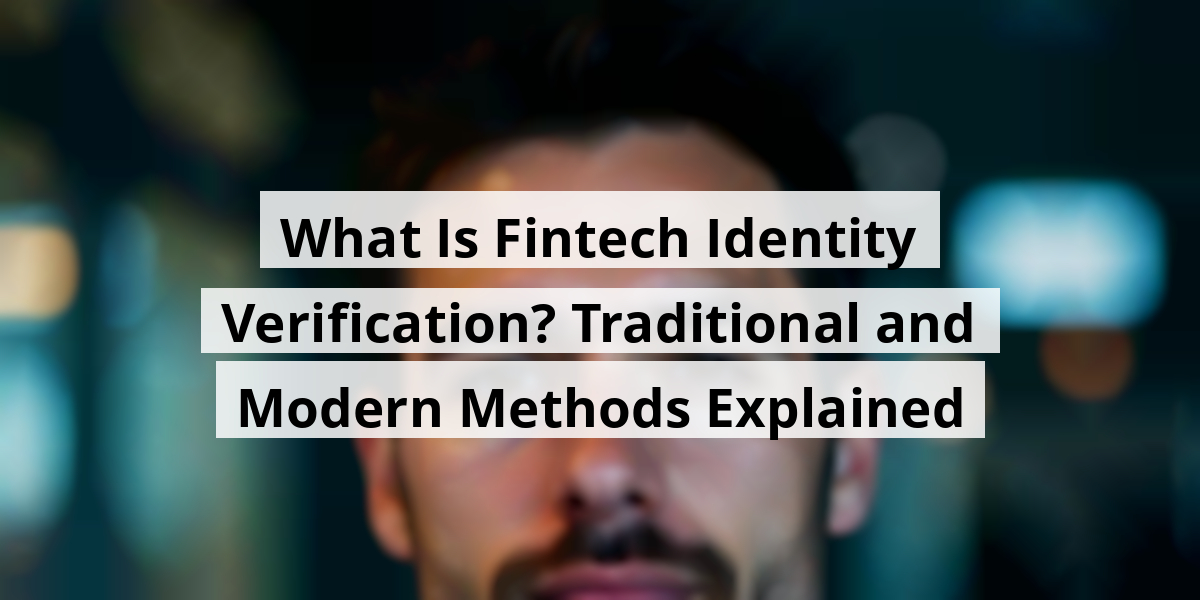 What Is Fintech Identity Verification? Traditional and Modern Methods Explained