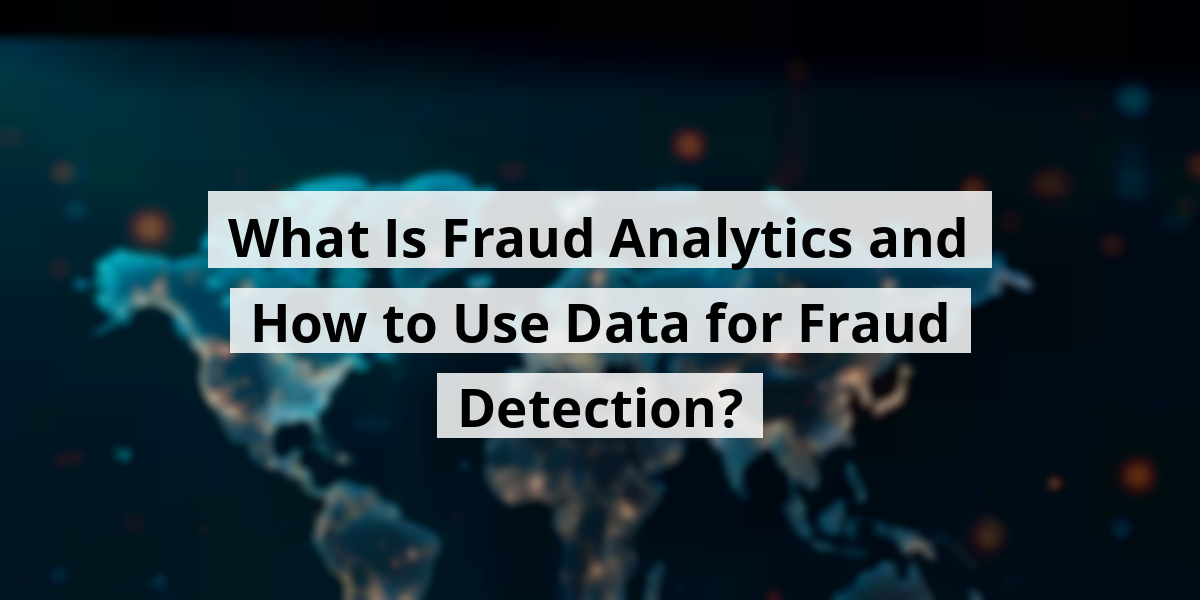What Is Fraud Analytics and How to Use Data for Fraud Detection?