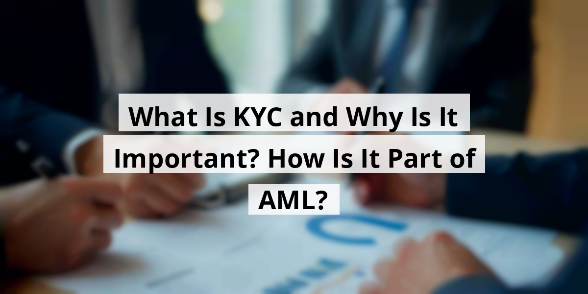 What Is KYC and Why Is It Important? How Is It Part of AML?