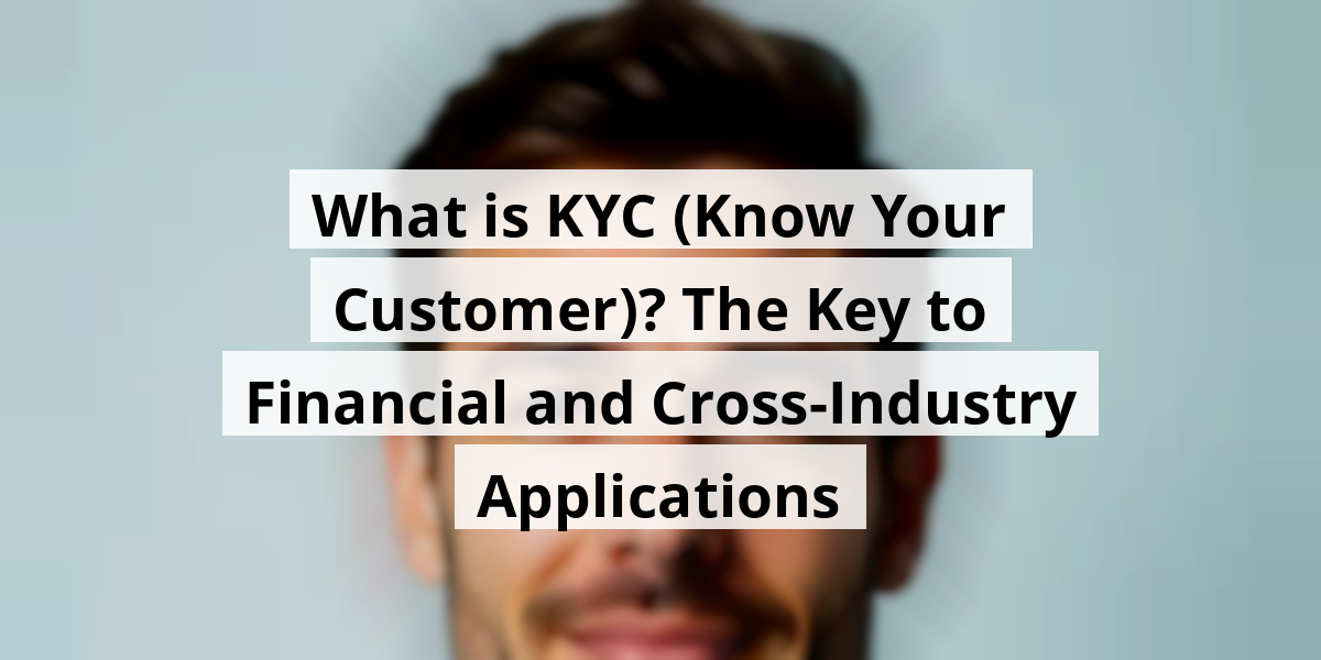 What is KYC (Know Your Customer)? The Key to Financial and Cross-Industry Applications