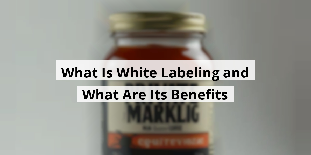 What Is White Labeling and What Are Its Benefits