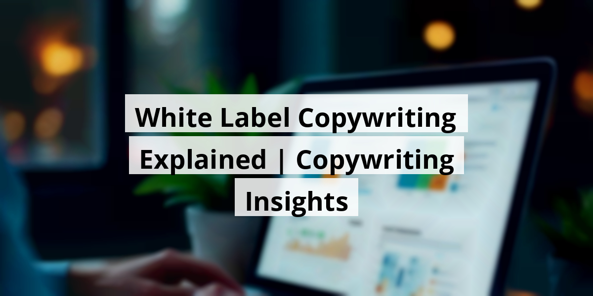 White Label Copywriting Explained | Copywriting Insights