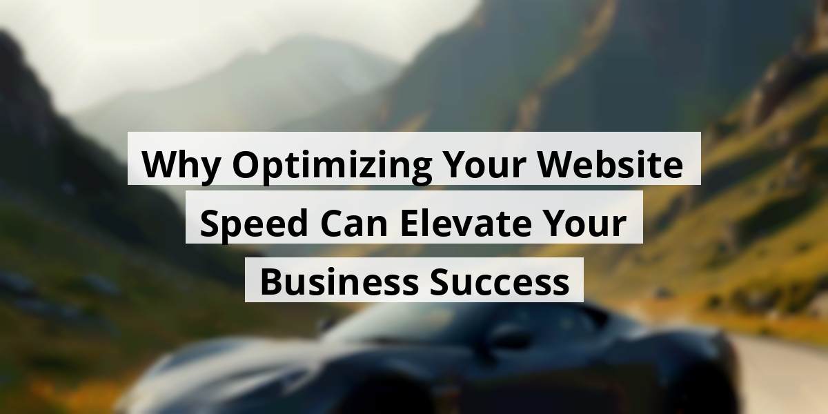 Why Optimizing Your Website Speed Can Elevate Your Business Success