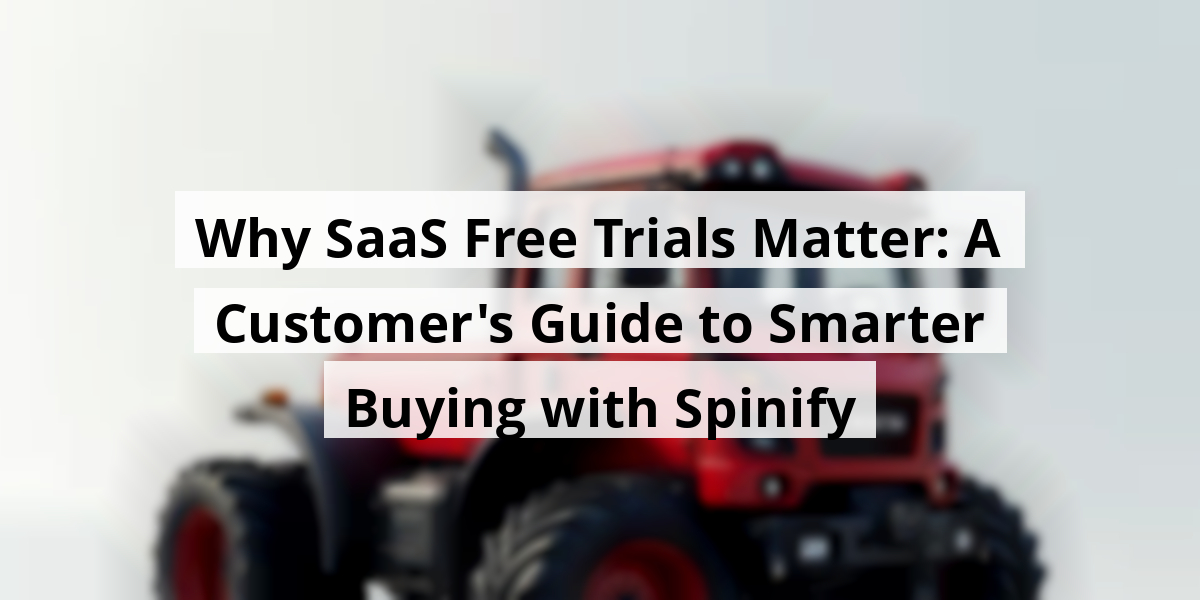 Why SaaS Free Trials Matter: A Customer's Guide to Smarter Buying with Spinify