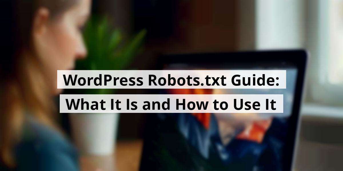 WordPress Robots.txt Guide: What It Is and How to Use It