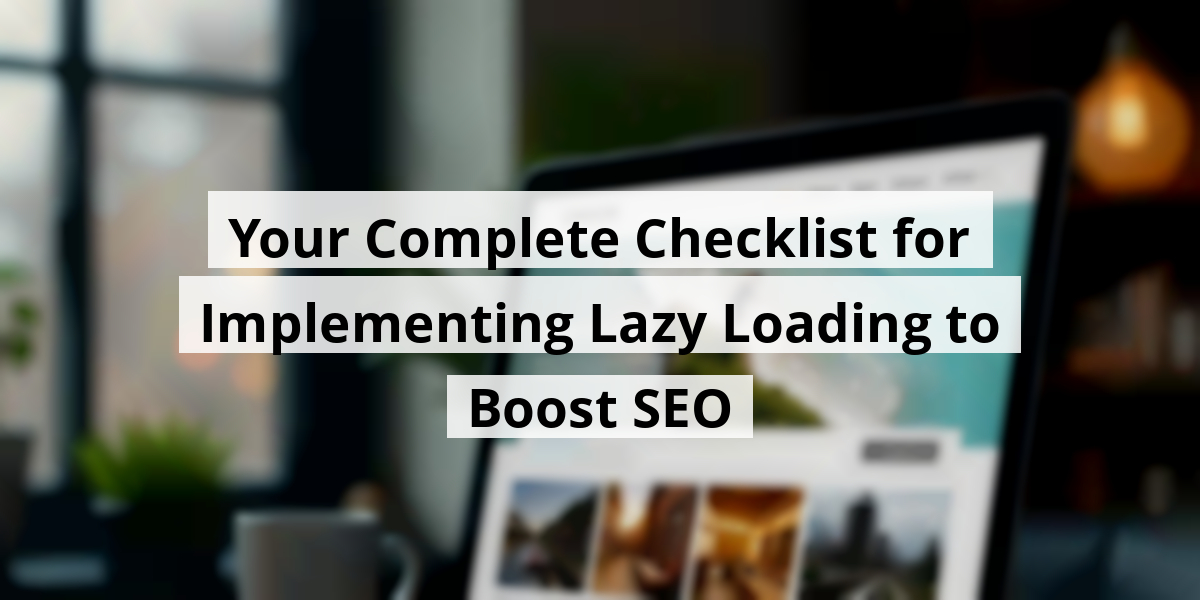 Your Complete Checklist for Implementing Lazy Loading to Boost SEO